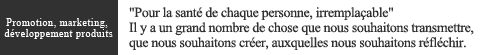 "Pour la santé de chaque personne, irrempla?able" Il y a un grand nombre de chose que nous souhaitons transmettre, que nous souhaitons créer, auxquelles nous souhaitons réfléchir.