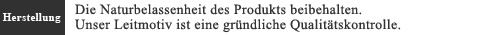 Herstellung. Die Naturbelassenheit des Produkts beibehalten. Unser Leitmotiv ist eine gründliche Qualit?tskontrolle.