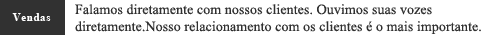 Falamos diretamente com nossos clientes. Ouvimos suas vozes diretamente. Nosso relacionamento com os clientes ?o mais importante.