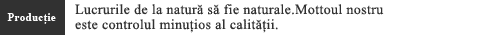 Lucrurile de la natur? s? fie naturale.Mottoul nostru este controlul minu?ios al calit??ii.