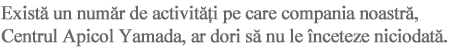 Exist?un numr de activiti pe care compania noastr? Centrul Apicol Yamada, ar dori s?nu le înceteze niciodat?