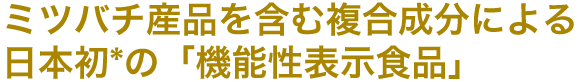 ミツバチ産品を含む複合成分による日本初*の「機能性表示食品」